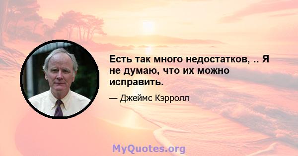 Есть так много недостатков, .. Я не думаю, что их можно исправить.