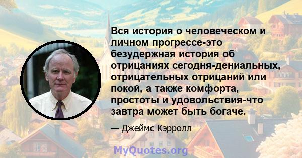 Вся история о человеческом и личном прогрессе-это безудержная история об отрицаниях сегодня-дениальных, отрицательных отрицаний или покой, а также комфорта, простоты и удовольствия-что завтра может быть богаче.