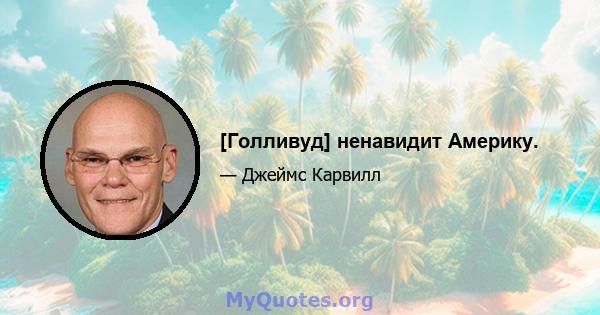 [Голливуд] ненавидит Америку.