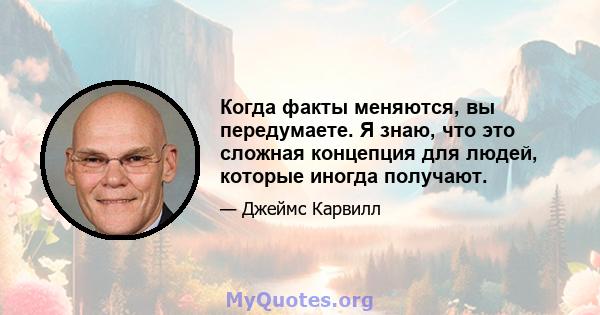 Когда факты меняются, вы передумаете. Я знаю, что это сложная концепция для людей, которые иногда получают.