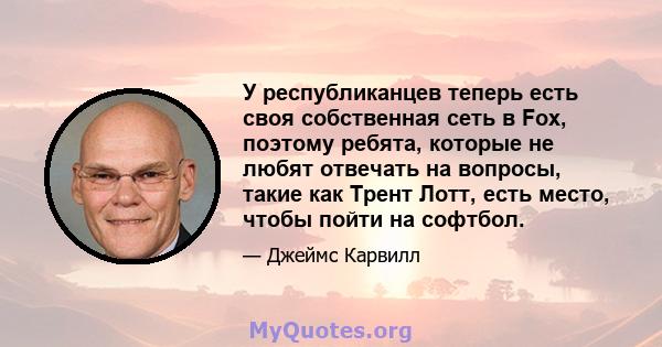 У республиканцев теперь есть своя собственная сеть в Fox, поэтому ребята, которые не любят отвечать на вопросы, такие как Трент Лотт, есть место, чтобы пойти на софтбол.