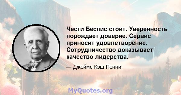 Чести Беспис стоит. Уверенность порождает доверие. Сервис приносит удовлетворение. Сотрудничество доказывает качество лидерства.