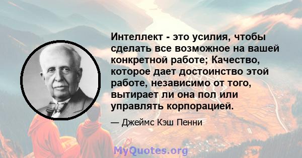 Интеллект - это усилия, чтобы сделать все возможное на вашей конкретной работе; Качество, которое дает достоинство этой работе, независимо от того, вытирает ли она пол или управлять корпорацией.