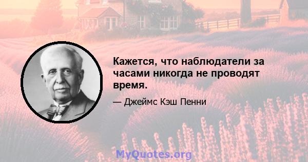 Кажется, что наблюдатели за часами никогда не проводят время.