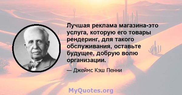 Лучшая реклама магазина-это услуга, которую его товары рендеринг, для такого обслуживания, оставьте будущее, добрую волю организации.