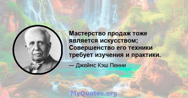 Мастерство продаж тоже является искусством; Совершенство его техники требует изучения и практики.