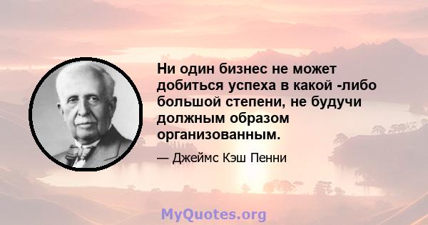 Ни один бизнес не может добиться успеха в какой -либо большой степени, не будучи должным образом организованным.