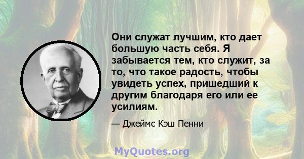 Они служат лучшим, кто дает большую часть себя. Я забывается тем, кто служит, за то, что такое радость, чтобы увидеть успех, пришедший к другим благодаря его или ее усилиям.