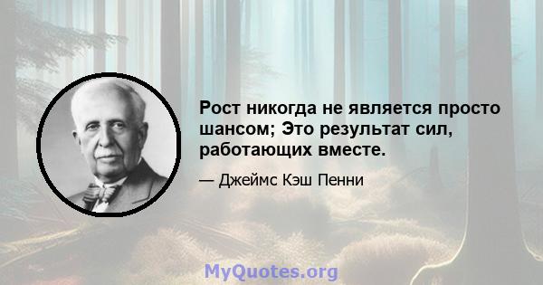 Рост никогда не является просто шансом; Это результат сил, работающих вместе.