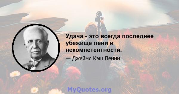 Удача - это всегда последнее убежище лени и некомпетентности.