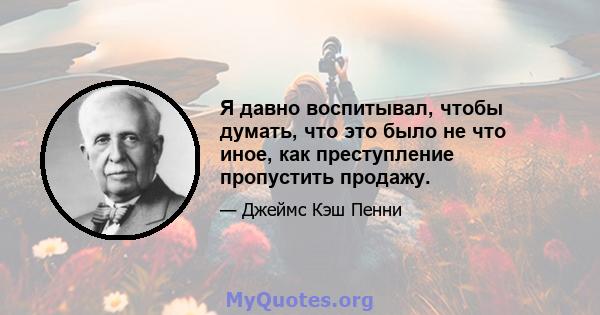 Я давно воспитывал, чтобы думать, что это было не что иное, как преступление пропустить продажу.