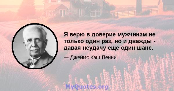 Я верю в доверие мужчинам не только один раз, но и дважды - давая неудачу еще один шанс.