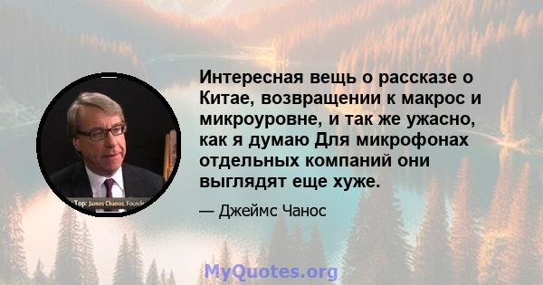 Интересная вещь о рассказе о Китае, возвращении к макрос и микроуровне, и так же ужасно, как я думаю Для микрофонах отдельных компаний они выглядят еще хуже.