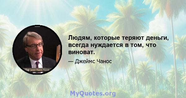 Людям, которые теряют деньги, всегда нуждается в том, что виноват.