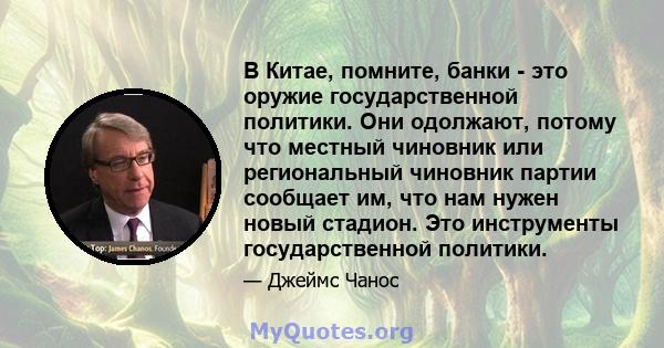 В Китае, помните, банки - это оружие государственной политики. Они одолжают, потому что местный чиновник или региональный чиновник партии сообщает им, что нам нужен новый стадион. Это инструменты государственной