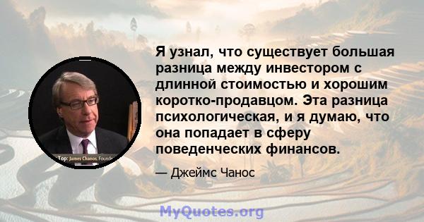 Я узнал, что существует большая разница между инвестором с длинной стоимостью и хорошим коротко-продавцом. Эта разница психологическая, и я думаю, что она попадает в сферу поведенческих финансов.