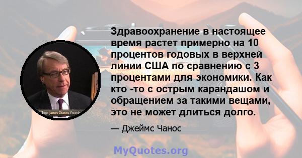 Здравоохранение в настоящее время растет примерно на 10 процентов годовых в верхней линии США по сравнению с 3 процентами для экономики. Как кто -то с острым карандашом и обращением за такими вещами, это не может