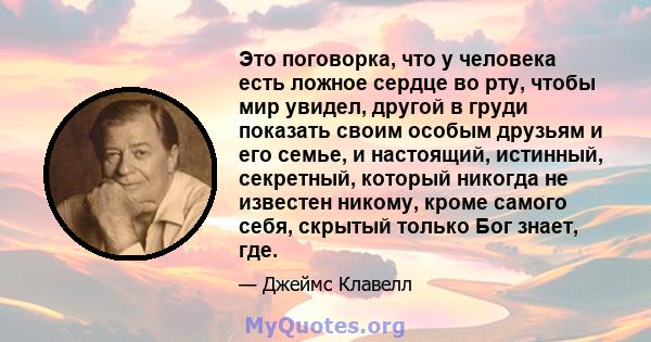 Это поговорка, что у человека есть ложное сердце во рту, чтобы мир увидел, другой в груди показать своим особым друзьям и его семье, и настоящий, истинный, секретный, который никогда не известен никому, кроме самого