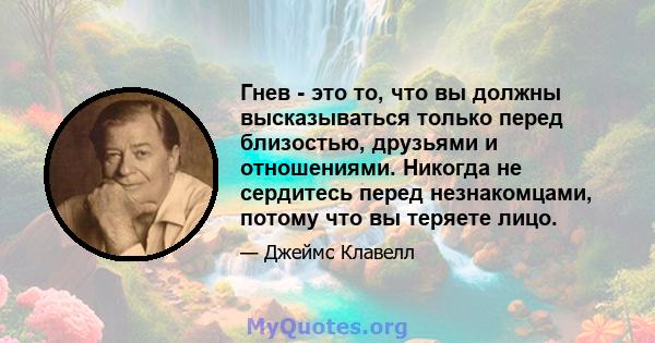 Гнев - это то, что вы должны высказываться только перед близостью, друзьями и отношениями. Никогда не сердитесь перед незнакомцами, потому что вы теряете лицо.