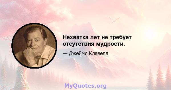 Нехватка лет не требует отсутствия мудрости.