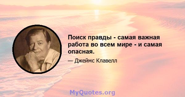 Поиск правды - самая важная работа во всем мире - и самая опасная.