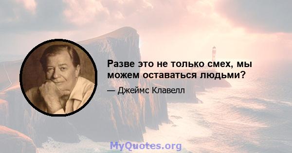 Разве это не только смех, мы можем оставаться людьми?