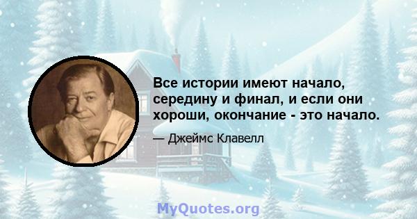 Все истории имеют начало, середину и финал, и если они хороши, окончание - это начало.