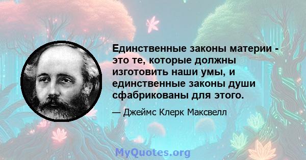 Единственные законы материи - это те, которые должны изготовить наши умы, и единственные законы души сфабрикованы для этого.