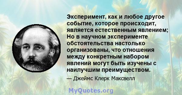 Эксперимент, как и любое другое событие, которое происходит, является естественным явлением; Но в научном эксперименте обстоятельства настолько организованы, что отношения между конкретным набором явлений могут быть