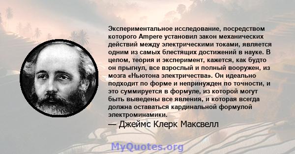 Экспериментальное исследование, посредством которого Ampere установил закон механических действий между электрическими токами, является одним из самых блестящих достижений в науке. В целом, теория и эксперимент,