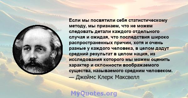 Если мы посвятили себя статистическому методу, мы признаем, что не можем следовать детали каждого отдельного случая и ожидая, что последствия широко распространенных причин, хотя и очень разные у каждого человека, в