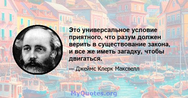 Это универсальное условие приятного, что разум должен верить в существование закона, и все же иметь загадку, чтобы двигаться.