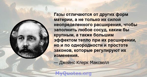 Газы отличаются от других форм материи, а не только их силой неопределенного расширения, чтобы заполнить любое сосуд, каким бы крупным, а также большим эффектом тепло при их расширении, но и по однородности и простоте