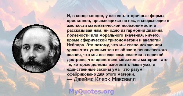 И, в конце концов, у нас есть вторичные формы кристаллов, врывающихся на нас, и сверкающие в жесткости математической необходимости и рассказывая нам, ни одно из гармонии дизайна, полезности или морального значения,