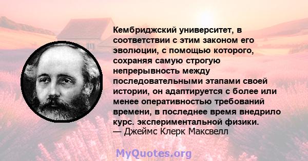 Кембриджский университет, в соответствии с этим законом его эволюции, с помощью которого, сохраняя самую строгую непрерывность между последовательными этапами своей истории, он адаптируется с более или менее