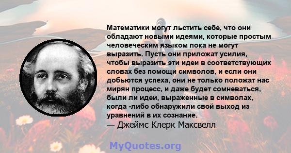 Математики могут льстить себе, что они обладают новыми идеями, которые простым человеческим языком пока не могут выразить. Пусть они приложат усилия, чтобы выразить эти идеи в соответствующих словах без помощи символов, 