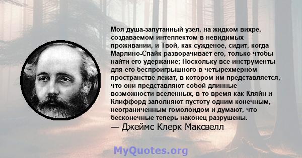 Моя душа-запутанный узел, на жидком вихре, создаваемом интеллектом в невидимых проживании, и Твой, как сужденое, сидит, когда Марлино-Спайк разворачивает его, только чтобы найти его удержание; Поскольку все инструменты