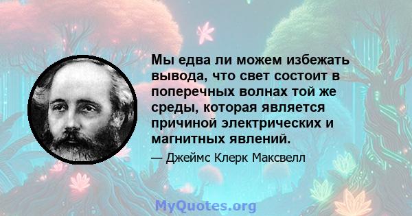 Мы едва ли можем избежать вывода, что свет состоит в поперечных волнах той же среды, которая является причиной электрических и магнитных явлений.