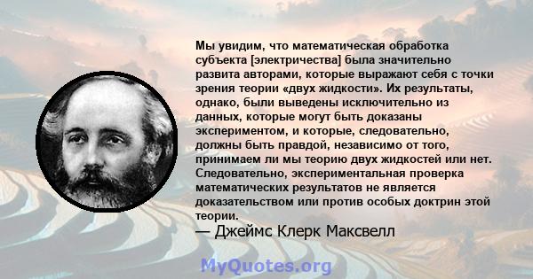 Мы увидим, что математическая обработка субъекта [электричества] была значительно развита авторами, которые выражают себя с точки зрения теории «двух жидкости». Их результаты, однако, были выведены исключительно из