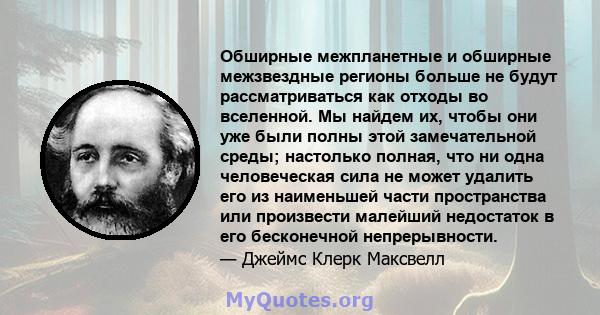 Обширные межпланетные и обширные межзвездные регионы больше не будут рассматриваться как отходы во вселенной. Мы найдем их, чтобы они уже были полны этой замечательной среды; настолько полная, что ни одна человеческая