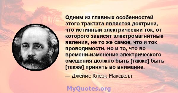 Одним из главных особенностей этого трактата является доктрина, что истинный электрический ток, от которого зависят электромагнитные явления, не то же самое, что и ток проводимости, но и то, что во времени-изменение