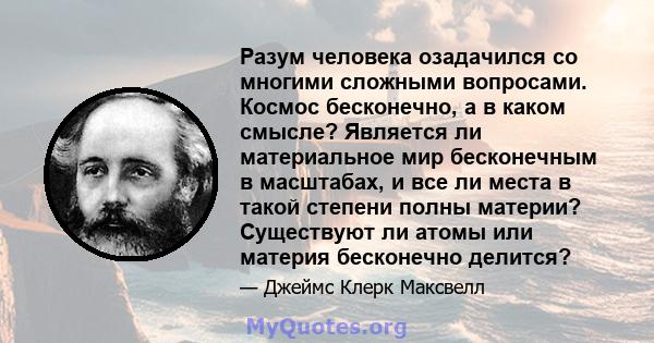 Разум человека озадачился со многими сложными вопросами. Космос бесконечно, а в каком смысле? Является ли материальное мир бесконечным в масштабах, и все ли места в такой степени полны материи? Существуют ли атомы или