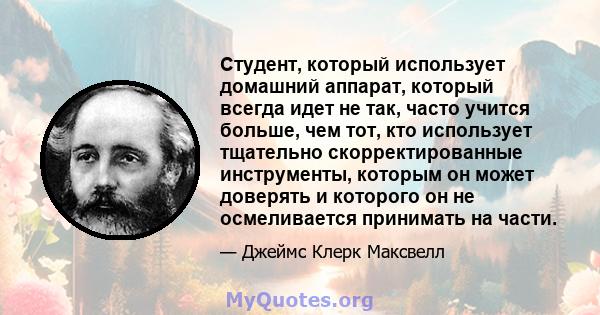 Студент, который использует домашний аппарат, который всегда идет не так, часто учится больше, чем тот, кто использует тщательно скорректированные инструменты, которым он может доверять и которого он не осмеливается