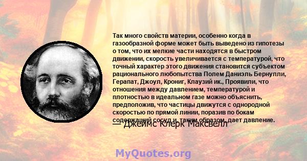 Так много свойств материи, особенно когда в газообразной форме может быть выведено из гипотезы о том, что их мелкие части находятся в быстром движении, скорость увеличивается с температурой, что точный характер этого