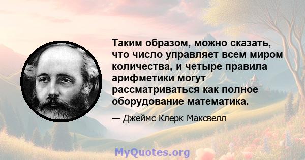 Таким образом, можно сказать, что число управляет всем миром количества, и четыре правила арифметики могут рассматриваться как полное оборудование математика.