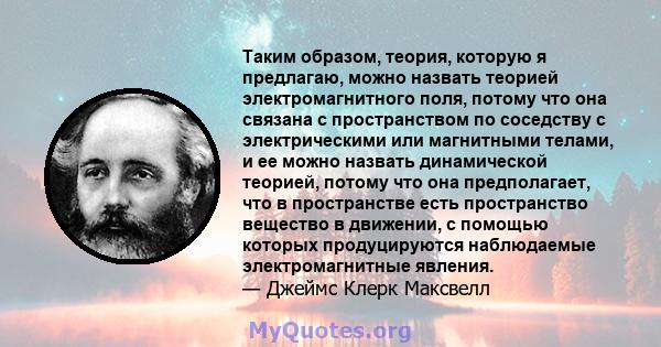 Таким образом, теория, которую я предлагаю, можно назвать теорией электромагнитного поля, потому что она связана с пространством по соседству с электрическими или магнитными телами, и ее можно назвать динамической