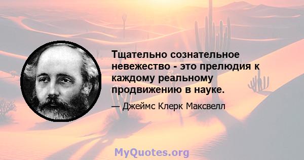 Тщательно сознательное невежество - это прелюдия к каждому реальному продвижению в науке.