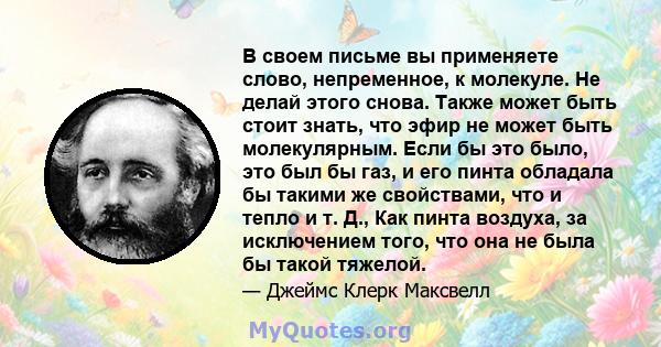 В своем письме вы применяете слово, непременное, к молекуле. Не делай этого снова. Также может быть стоит знать, что эфир не может быть молекулярным. Если бы это было, это был бы газ, и его пинта обладала бы такими же