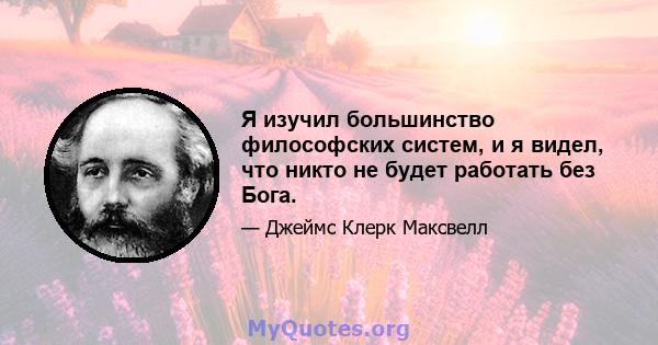 Я изучил большинство философских систем, и я видел, что никто не будет работать без Бога.