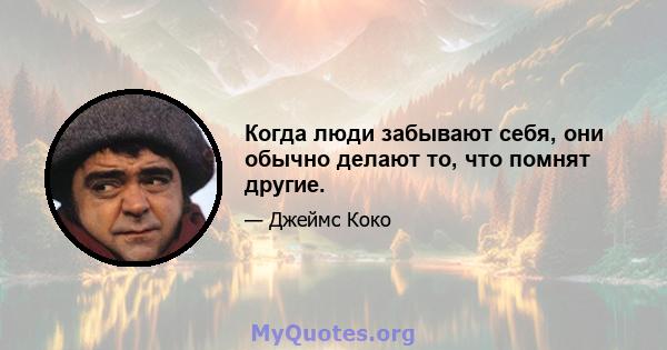 Когда люди забывают себя, они обычно делают то, что помнят другие.